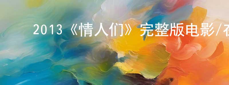 影视迷陈英昌的个人博客,2013《情人们》完整版电影/在线观看/百度云-美剧天堂